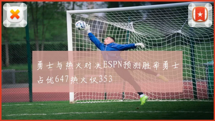 勇士与热火对决ESPN预测胜率勇士占优647热火仅353