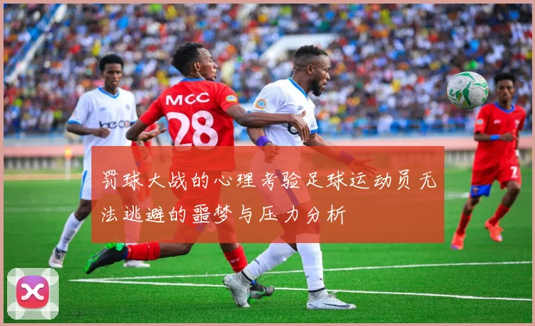 罚球大战的心理考验足球运动员无法逃避的噩梦与压力分析
