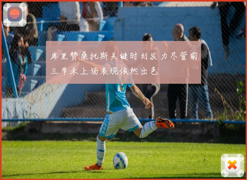 库里赞桑托斯关键时刻发力尽管前三节未上场表现依然出色