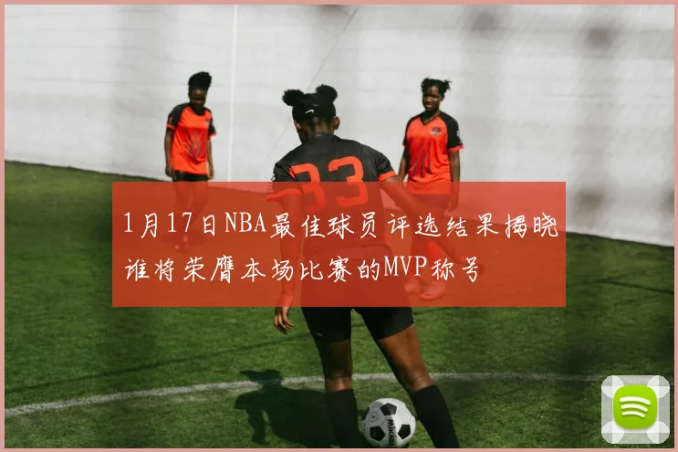 1月17日NBA最佳球员评选结果揭晓谁将荣膺本场比赛的MVP称号