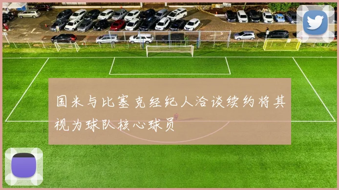 国米与比塞克经纪人洽谈续约将其视为球队核心球员