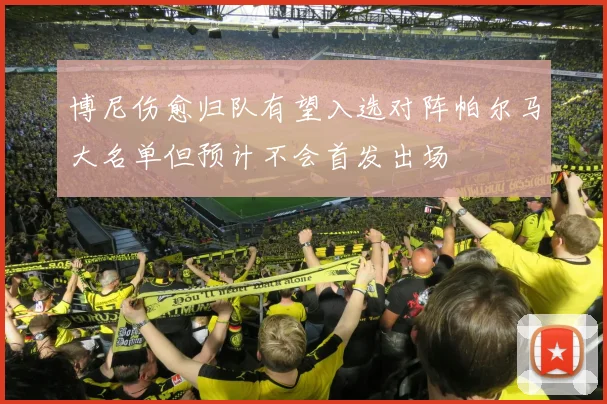 博尼伤愈归队有望入选对阵帕尔马大名单但预计不会首发出场