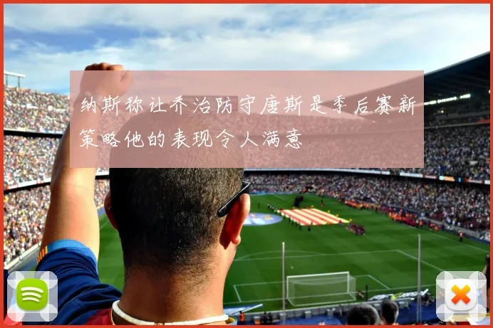 纳斯称让乔治防守唐斯是季后赛新策略他的表现令人满意