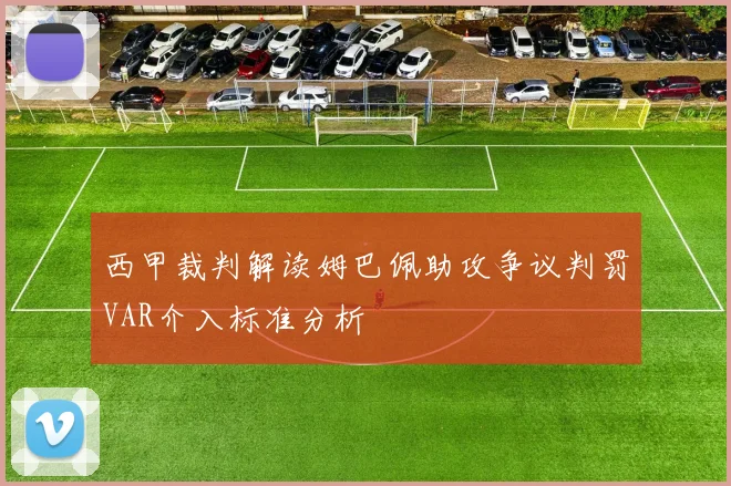西甲裁判解读姆巴佩助攻争议判罚VAR介入标准分析
