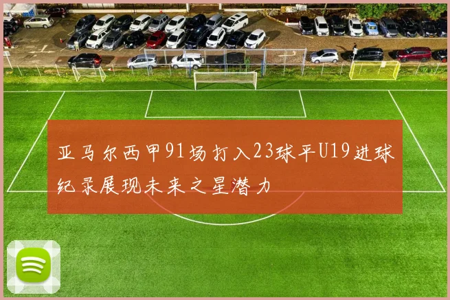 亚马尔西甲91场打入23球平U19进球纪录展现未来之星潜力