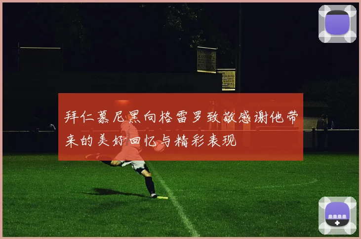 拜仁慕尼黑向格雷罗致敬感谢他带来的美好回忆与精彩表现
