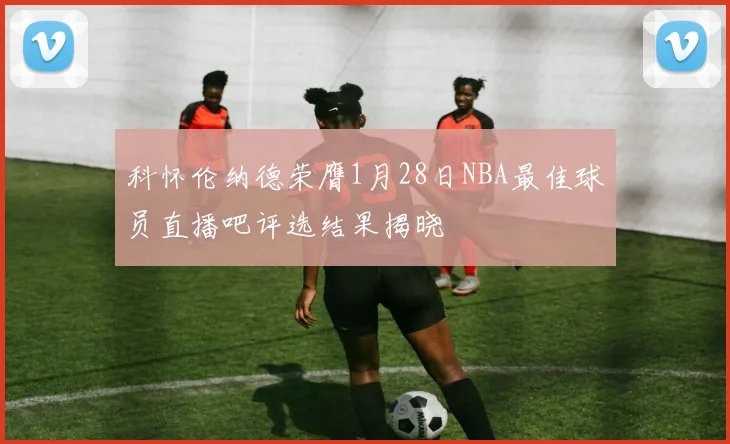 科怀伦纳德荣膺1月28日NBA最佳球员直播吧评选结果揭晓