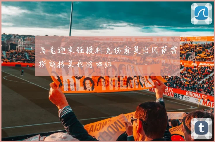 马竞迎来强援科克伤愈复出冈萨雷斯朗格莱也将回归