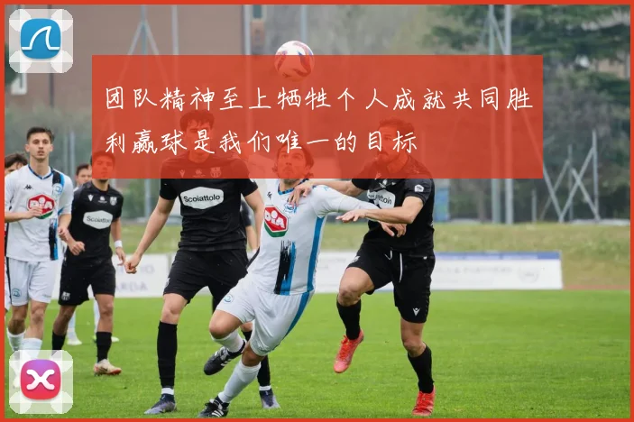 团队精神至上牺牲个人成就共同胜利赢球是我们唯一的目标